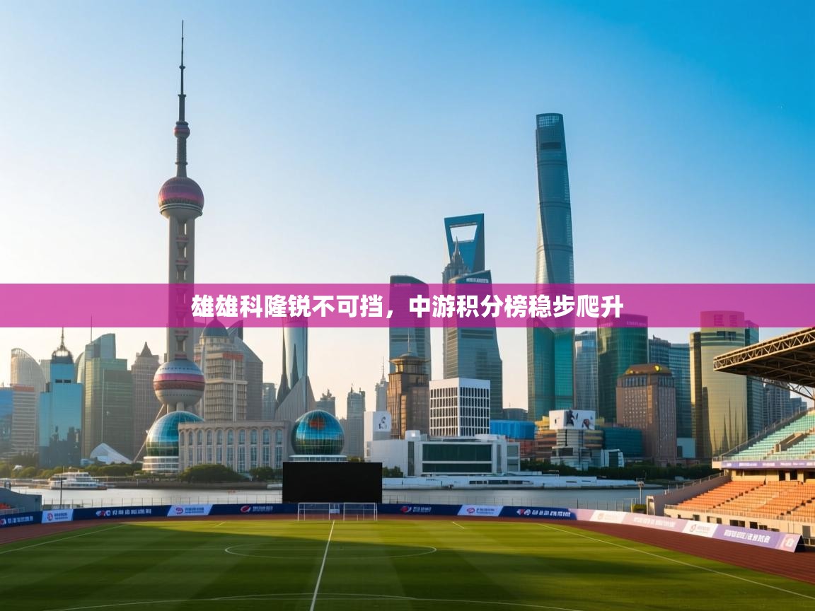 雄雄科隆锐不可挡,中游积分榜稳步爬升 第2张