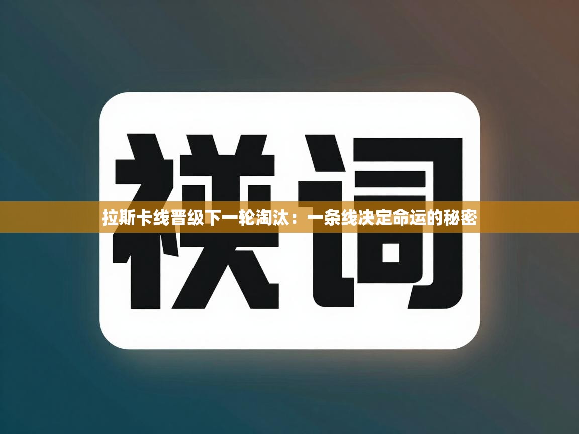 拉斯卡线晋级下一轮淘汰:一条线决定命运的秘密