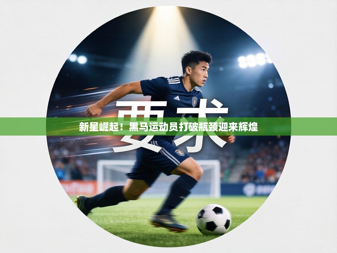 新星崛起!黑马运动员打破瓶颈迎来辉煌 第1张