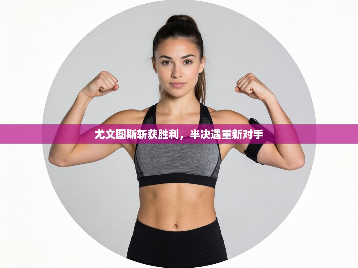 尤文图斯斩获胜利，半决遇重新对手  第1张