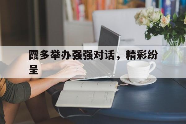 九游娱乐app下载地址-关于霞多举办强强对话，精彩纷呈的信息